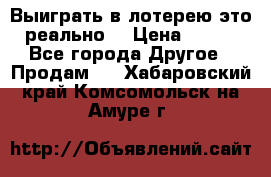 Выиграть в лотерею-это реально! › Цена ­ 500 - Все города Другое » Продам   . Хабаровский край,Комсомольск-на-Амуре г.